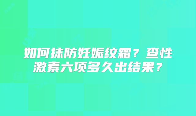 如何抹防妊娠纹霜？查性激素六项多久出结果？