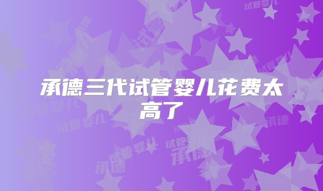 承德三代试管婴儿花费太高了