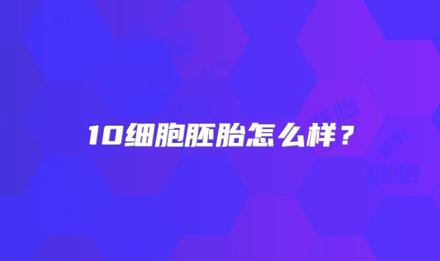 10细胞胚胎怎么样？