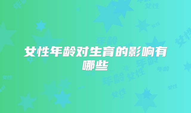 女性年龄对生育的影响有哪些