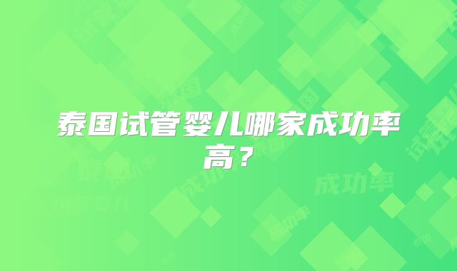 泰国试管婴儿哪家成功率高？
