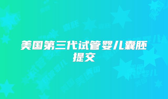 美国第三代试管婴儿囊胚提交