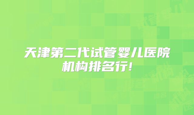 天津第二代试管婴儿医院机构排名行!