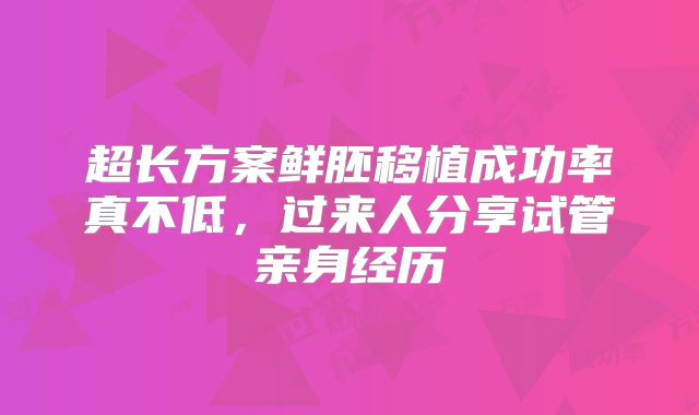 超长方案鲜胚移植成功率真不低，过来人分享试管亲身经历