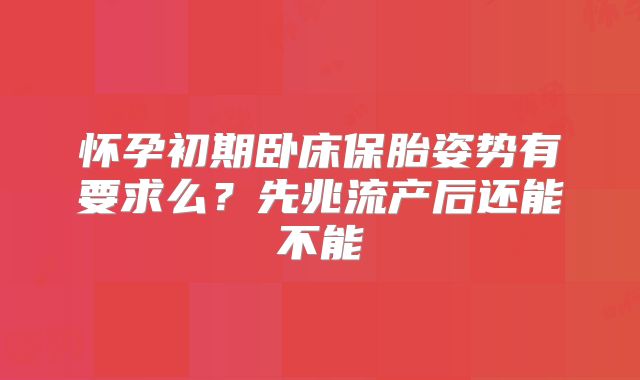 怀孕初期卧床保胎姿势有要求么?先兆流产后还能不能