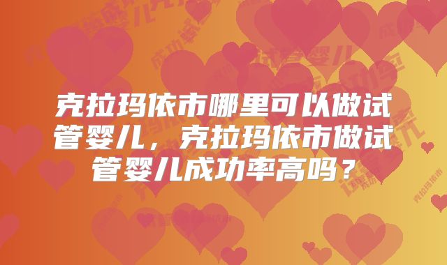 克拉玛依市哪里可以做试管婴儿，克拉玛依市做试管婴儿成功率高吗？