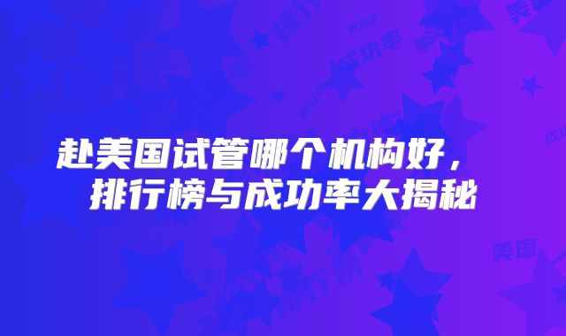 赴美国试管哪个机构好， 排行榜与成功率大揭秘