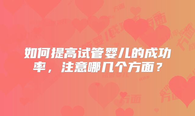 如何提高试管婴儿的成功率，注意哪几个方面？