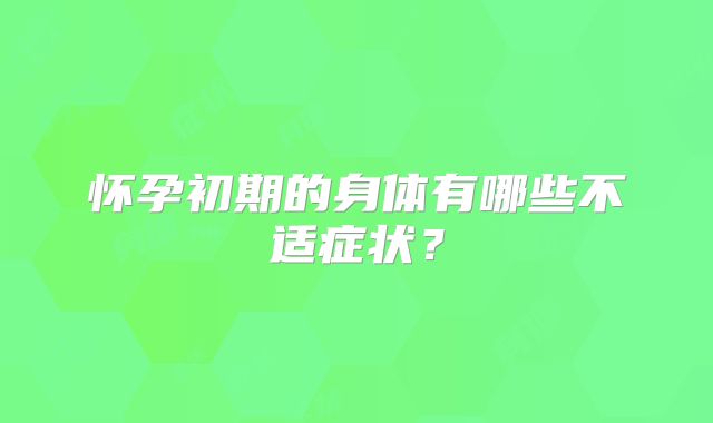 怀孕初期的身体有哪些不适症状？