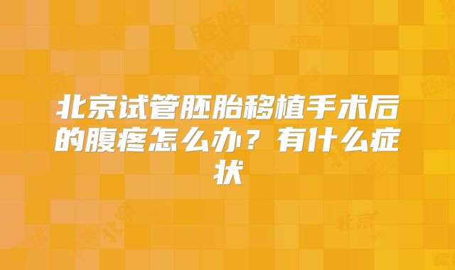 北京试管胚胎移植手术后的腹疼怎么办？有什么症状