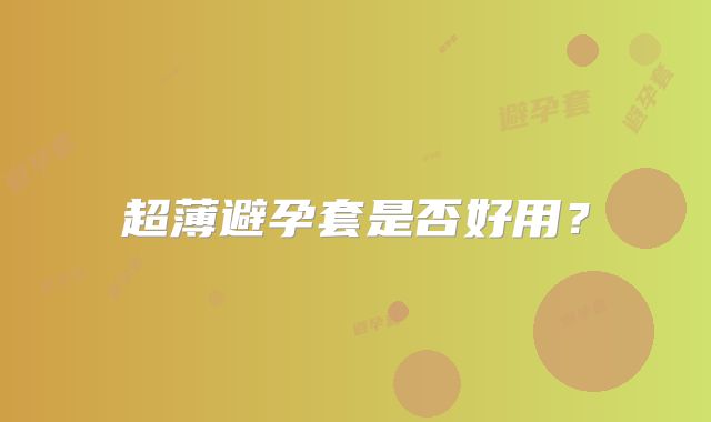 超薄避孕套是否好用?