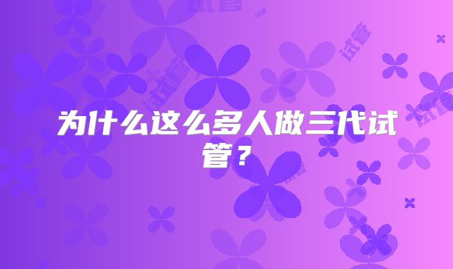 为什么这么多人做三代试管？