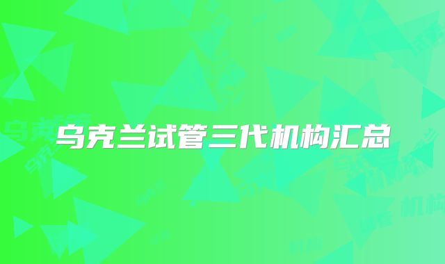乌克兰试管三代机构汇总