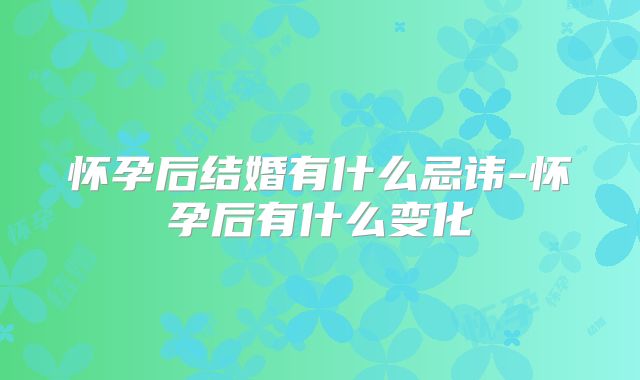 怀孕后结婚有什么忌讳-怀孕后有什么变化