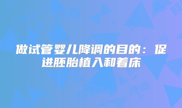做试管婴儿降调的目的：促进胚胎植入和着床