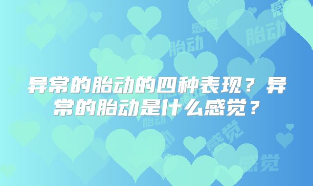 异常的胎动的四种表现？异常的胎动是什么感觉？