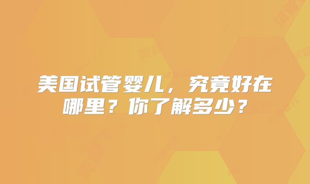 美国试管婴儿,究竟好在哪里?你了解多少?