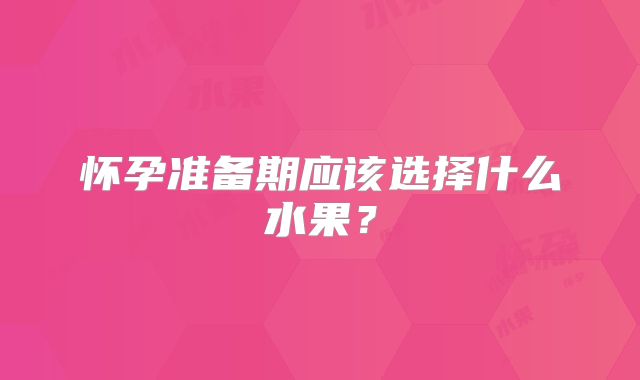 怀孕准备期应该选择什么水果？