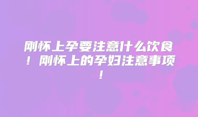 刚怀上孕要注意什么饮食!刚怀上的孕妇注意事项!