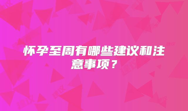 怀孕至周有哪些建议和注意事项？