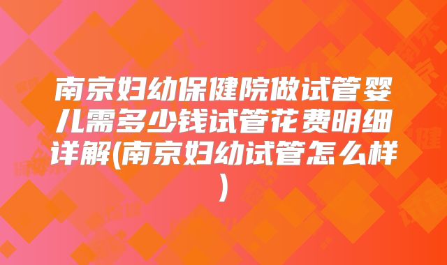 南京妇幼保健院做试管婴儿需多少钱试管花费明细详解(南京妇幼试管怎么样)