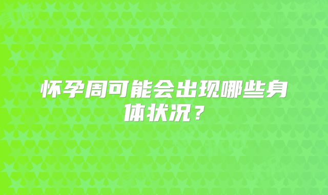 怀孕周可能会出现哪些身体状况?