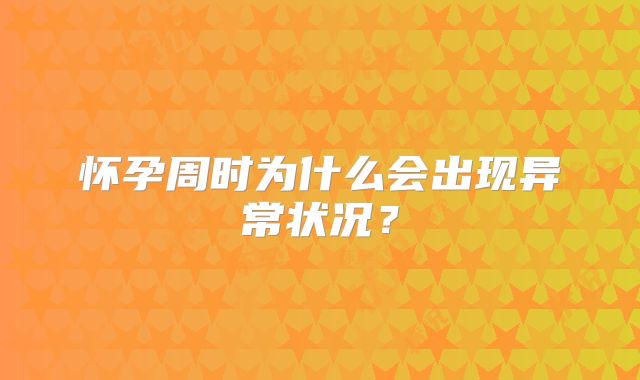 怀孕周时为什么会出现异常状况？