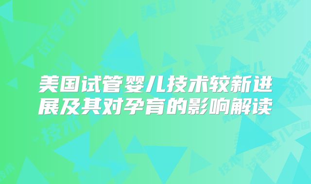 美国试管婴儿技术较新进展及其对孕育的影响解读