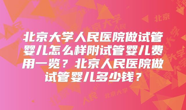 北京大学人民医院做试管婴儿怎么样附试管婴儿费用一览？北京人民医院做试管婴儿多少钱？