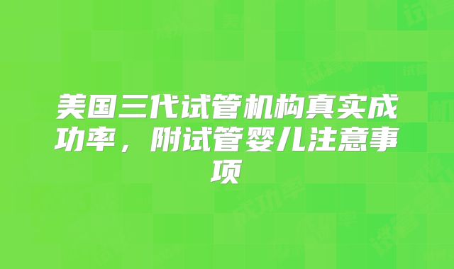 美国三代试管机构真实成功率，附试管婴儿注意事项