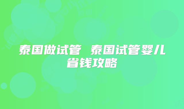 泰国做试管 泰国试管婴儿省钱攻略