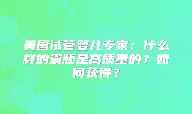 美国试管婴儿专家：什么样的囊胚是高质量的？如何获得？