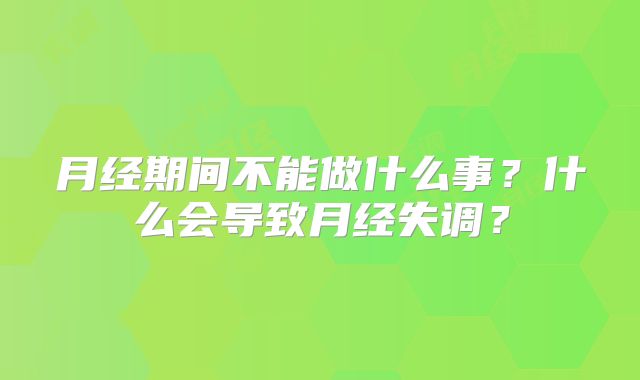 月经期间不能做什么事？什么会导致月经失调？