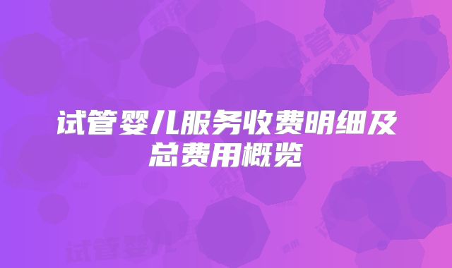 试管婴儿服务收费明细及总费用概览