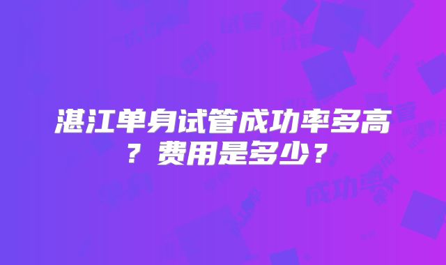 湛江单身试管成功率多高？费用是多少？