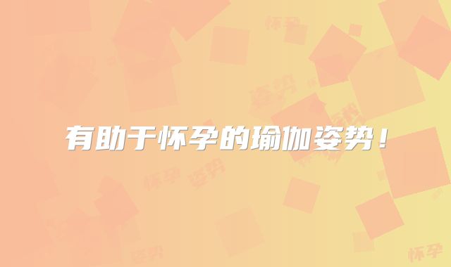有助于怀孕的瑜伽姿势!
