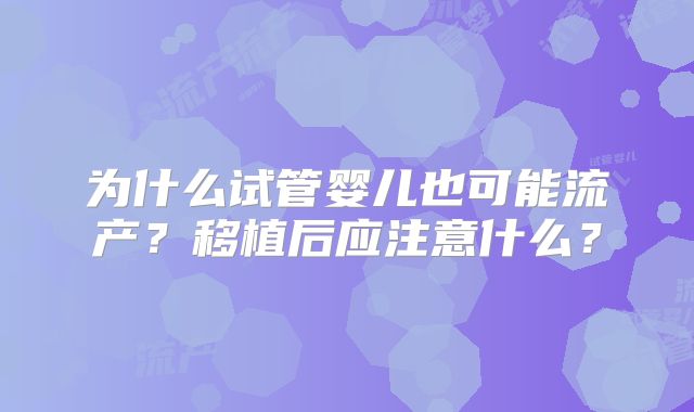 为什么试管婴儿也可能流产？移植后应注意什么？