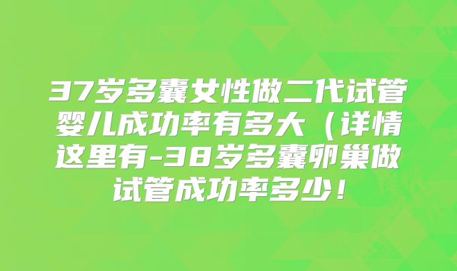 37岁多囊女性做二代试管婴儿成功率有多大（详情这里有-38岁多囊卵巢做试管成功率多少！