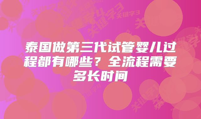 泰国做第三代试管婴儿过程都有哪些？全流程需要多长时间
