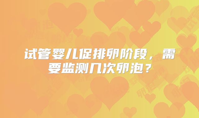 试管婴儿促排卵阶段，需要监测几次卵泡？