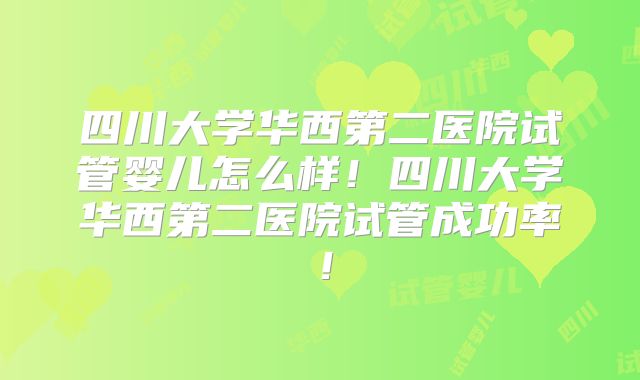 四川大学华西第二医院试管婴儿怎么样！四川大学华西第二医院试管成功率！