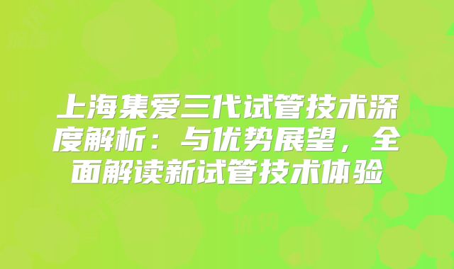 上海集爱三代试管技术深度解析：与优势展望，全面解读新试管技术体验