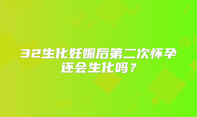 32生化妊娠后第二次怀孕还会生化吗？