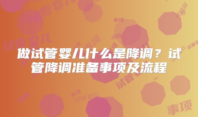 做试管婴儿什么是降调？试管降调准备事项及流程