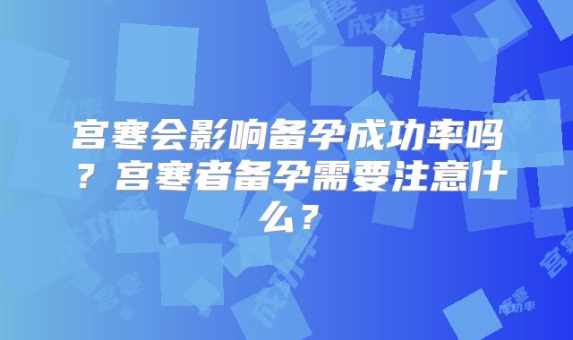 宫寒会影响备孕成功率吗？宫寒者备孕需要注意什么？