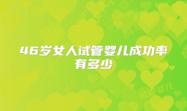 46岁女人试管婴儿成功率有多少