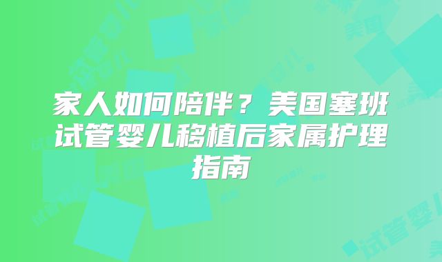 家人如何陪伴？美国塞班试管婴儿移植后家属护理指南