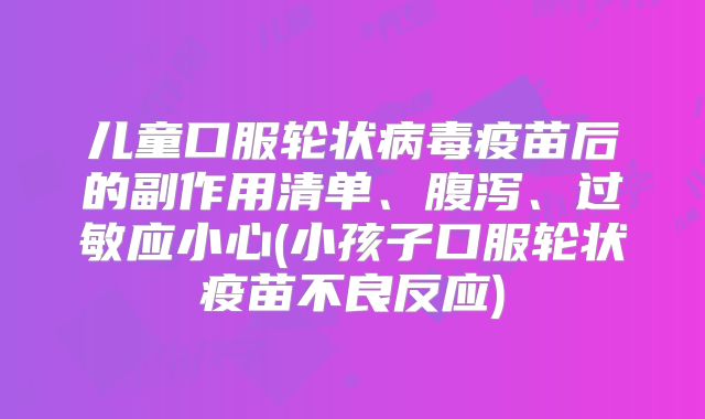 儿童口服轮状病毒疫苗后的副作用清单、腹泻、过敏应小心(小孩子口服轮状疫苗不良反应)