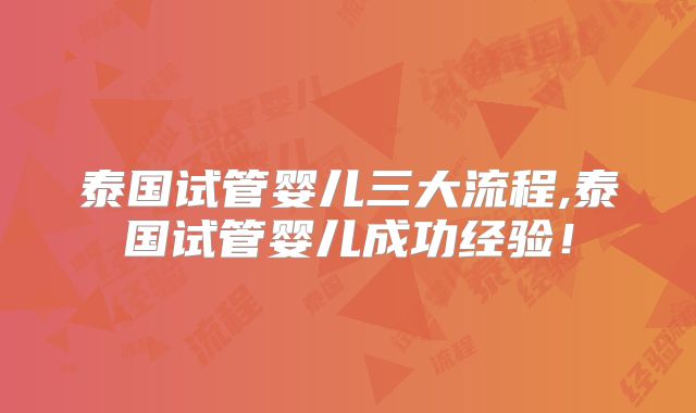泰国试管婴儿三大流程,泰国试管婴儿成功经验！