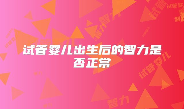 试管婴儿出生后的智力是否正常
